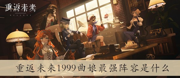 重返未来1999曲娘最强阵容是什么