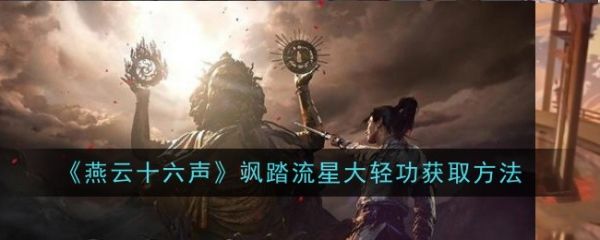 燕云十六声飒踏流星大轻功怎么获得 燕云十六声飒踏流星大轻功获得攻略