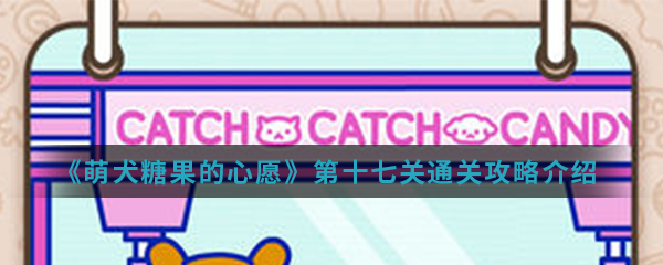 萌犬糖果的心愿第17关怎么过 萌犬糖果的心愿第17关通关攻略